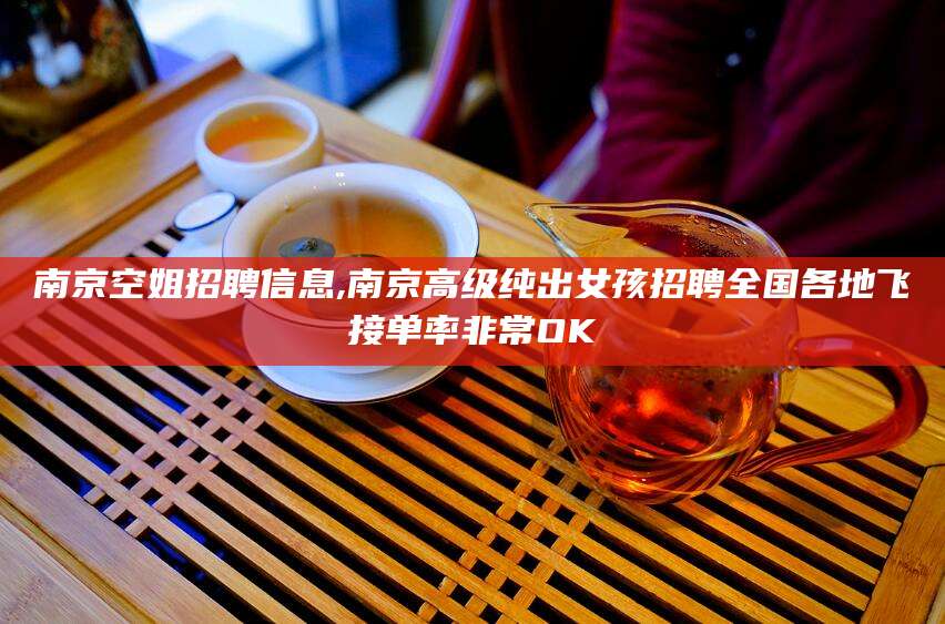 拉萨南京空姐招聘信息,南京高级纯出女孩招聘全国各地飞接单率非常OK