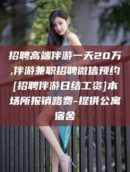 拉萨招聘高端伴游一天20万,伴游兼职招聘微信预约[招聘伴游日结工资]本场所报销路费-提供公寓宿舍