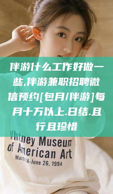 拉萨伴游什么工作好做一些,伴游兼职招聘微信预约[包月/伴游]每月十万以上.日结.且行且珍惜