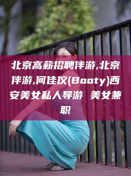 拉萨北京高薪招聘伴游,北京伴游,何佳仪(Booty)西安美女私人导游 美女兼职