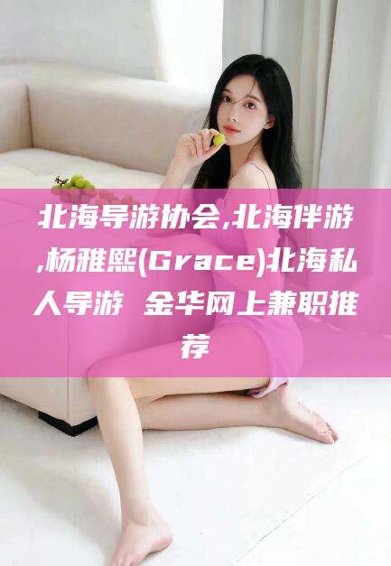 拉萨北海导游协会,北海伴游,杨雅熙(Grace)北海私人导游 金华网上兼职推荐