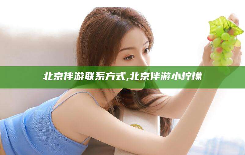 拉萨北京伴游联系方式,北京伴游小柠檬