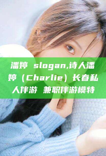 拉萨潘婷 slogan,诗人潘婷（Charlie）长春私人伴游 兼职伴游模特