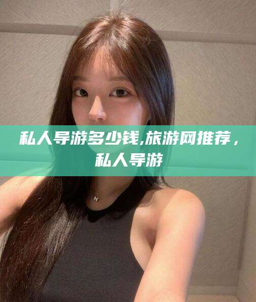 拉萨私人导游多少钱,旅游网推荐，私人导游