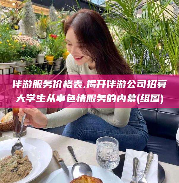 拉萨伴游服务价格表,揭开伴游公司招募大学生从事色情服务的内幕(组图)