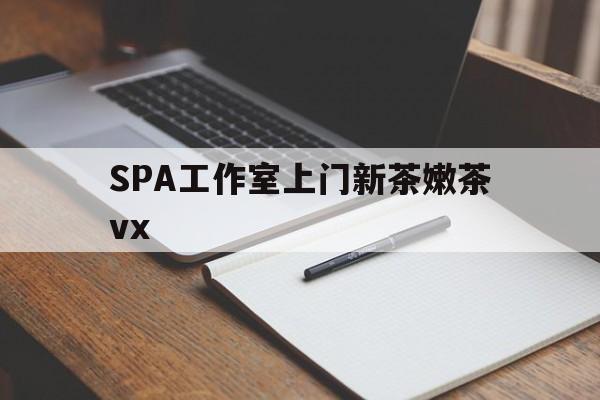 拉萨广州哪里可以找约茶新茶的品茶地最新资讯（谁能告诉我哪里有拉萨SPA工作室上门新茶嫩茶vx？）